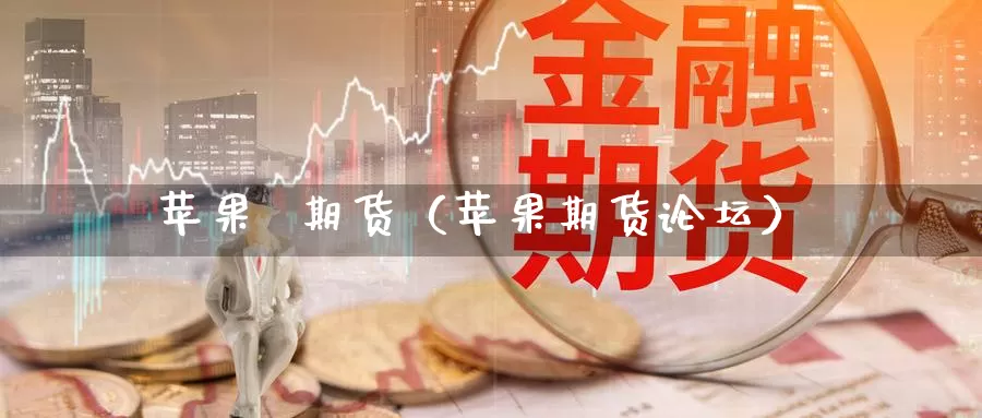 苹果  期货（苹果期货论坛）_https://www.cangchu1.com_股指期货喊单_第1张